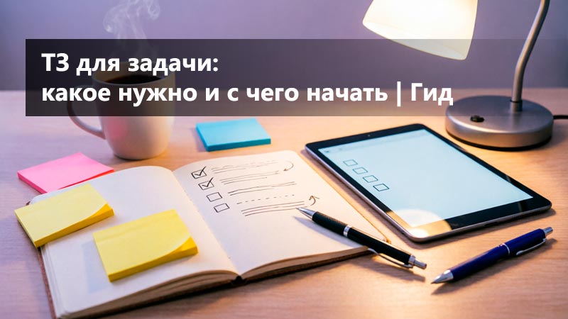 ТЗ для вашей задачи: как понять, какое ТЗ нужно и с чего начать