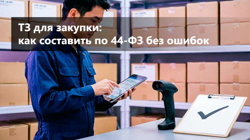 ТЗ для закупки: как составить по 44-ФЗ и не получить отклонение заявки